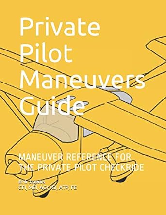 private pilot maneuvers guide maneuver reference for the private pilot checkride 1st edition erik jacobs
