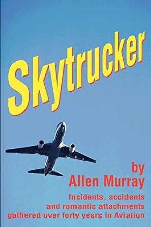 skytrucker incidents accidents and romantic attachments gathered over forty years in aviation 1st edition