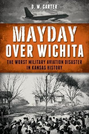 mayday over wichita the worst military aviation disaster in kansas history 1st edition d w carter 1626190526,