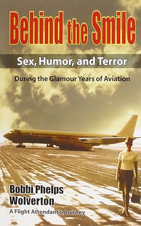behind the smile sex humor and terror during the glamour years of aviation  a flight attendant s journey 1st