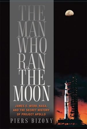 the man who ran the moon james e webb nasa and the secret history of project apollo 1st edition piers bizony
