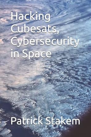 hacking cubesats cybersecurity in space 1st edition patrick stakem 979-8623458964