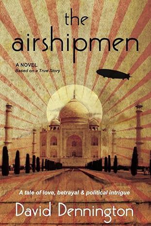 the airshipmen a novel based on a true story a tale of love betrayal and political intrigue 1st edition david