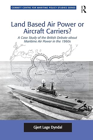land based air power or aircraft carriers a case study of the british debate about maritime air power in the