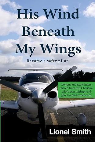 his wind beneath my wings become a safer pilot lessons and experiences shared from this christian pilots own