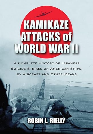 kamikaze attacks of world war ii a complete history of japanese suicide strikes on american ships by aircraft