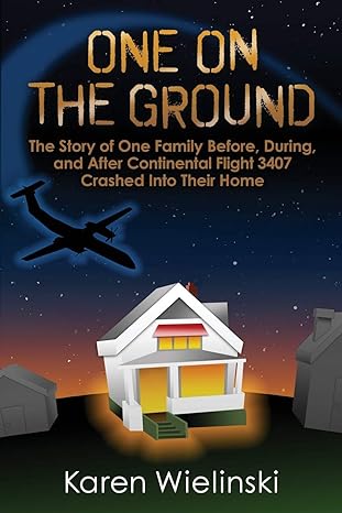 one on the ground the story of one family before during and after continental flight 3407 crashed into their