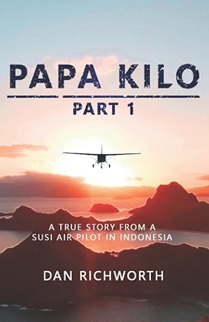 papa kilo part 1 a true story from a susi air pilot in indonesia 1st edition dan richworth 1712842145,
