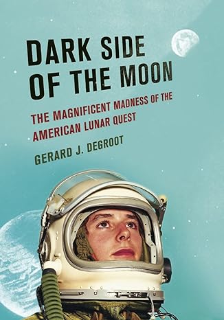 dark side of the moon the magnificent madness of the american lunar quest 1st edition gerard degroot