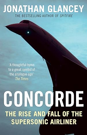 concorde the rise and fall of the supersonic airliner paperback jul 07 2016 glancey jonathan 1st edition