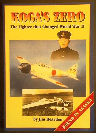 kogas zero the fighter that changed world war ii found in alaska 1st edition jim rearden 0929521560,