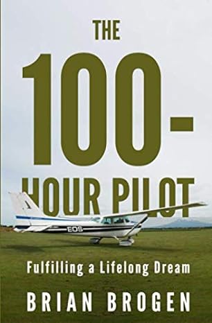 the 100 hour pilot fulfilling a lifelong dream 1st edition brian brogen 979-8625074933