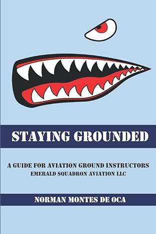 staying grounded a guide for aviation ground instructors 1st edition norman montes de oca 979-8518190023