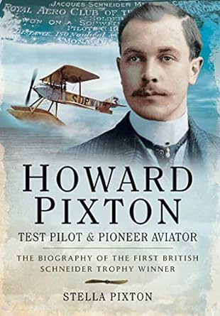 howard pixton test pilot and pioneer aviator the biography of the first british schneider trophy winner 1st