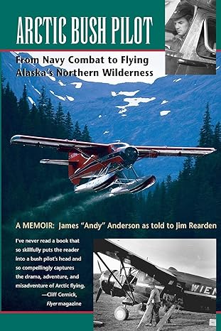 arctic bush pilot from navy combat to flying alaskas northern wilderness a memoir 1st edition james andy