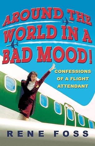 around the world in a bad mood confessions of a flight attendant 1st edition rene foss 0786890118,