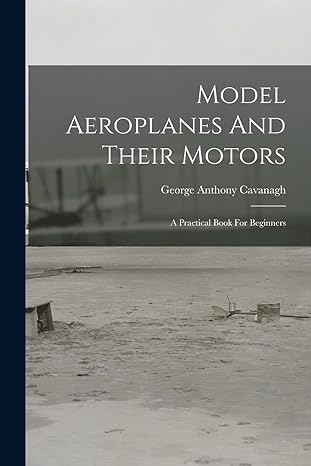model aeroplanes and their motors a practical book for beginners 1st edition george anthony cavanagh