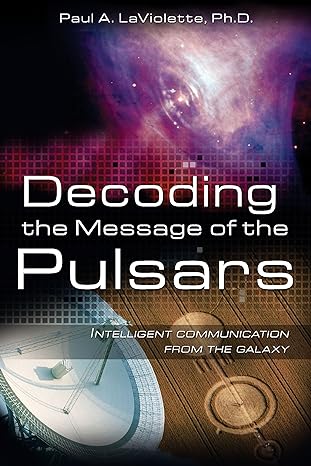decoding the message of the pulsars intelligent communication from the galaxy 1st edition paul a laviolette