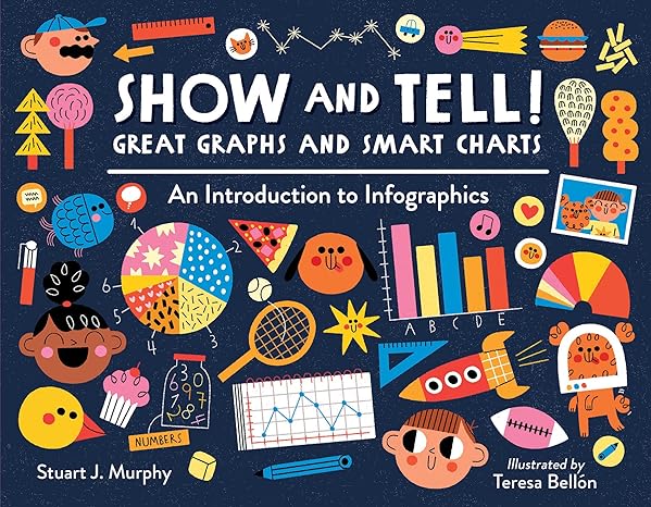 show and tell great graphs and smart charts an introduction to infographics 1st edition stuart j. murphy