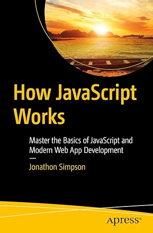 how javascript works master the basics of javascript and modern web app development 1st edition jonathon