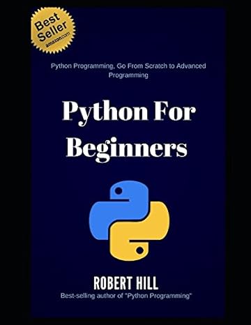 python for beginners python programming go from scratch to advanced programming 1st edition robert hill