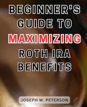 beginners guide to maximizing roth ira benefits retirement made easy mastering contributions withdrawals and