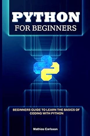 python for beginners beginners guide to learn the basics of coding with python 1st edition mathias carlsson