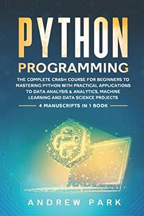 python programming the complete crash course for beginners to mastering python with practical applications to