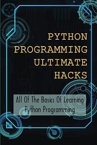 python programming ultimate hacks all of the basics of learning python programming 1st edition mercedez tesh