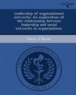 Leadership Of Organizational Networks An Exploration Of The Relationship Between Leadership And Social Networks In Organizations