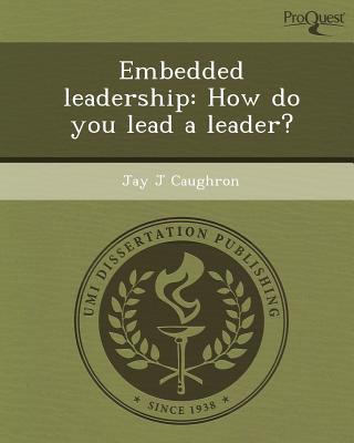 embedded leadership how do you lead a leader 1st edition jay j. caughron 1243744103, 9781243744104