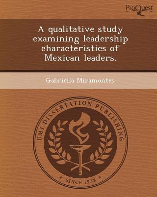 a qualitative study examining leadership characteristics of mexican leaders 1st edition gabriella miramontes