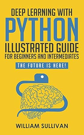 deep learning with python illustrated guide for beginners and intermediates the future is here 1st edition