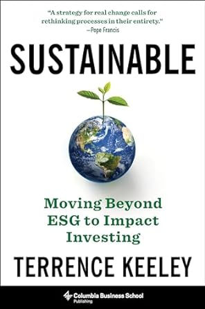 sustainable moving beyond esg to impact investing 1st edition terrence keeley 0231206801, 978-0231206808