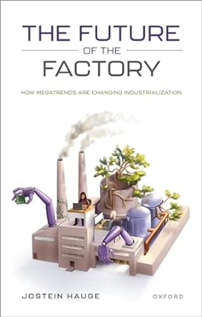 the future of the factory how megatrends are changing industrialization 1st edition jostein hauge 0198861583,