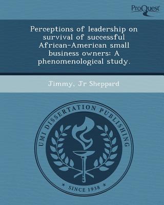 perceptions of leadership on survival of successful african american small business owners a phenomenological