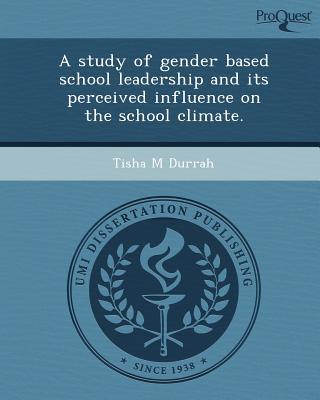 a study of gender based school leadership and its perceived influence on the school climate 1st edition tisha