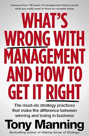what s wrong with management and how to get it right the must do strategy practices that make the difference