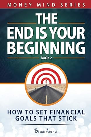 the end is your beginning how to set financial goals that stick 1st edition brian anchor 979-8710601099