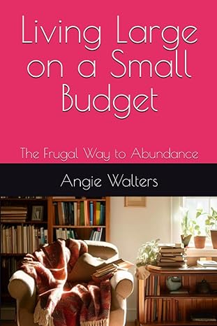 living large on a small budget the frugal way to abundance 1st edition angie walters 979-8860238992