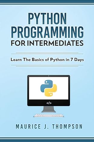 python programming for intermediates learn the basics of python in 7 days 1st edition maurice j thompson