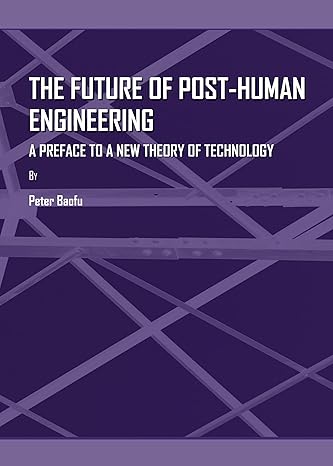 the future of post human engineering a preface to a new theory of technology 1st edition peter baofu