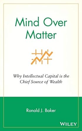 mind over matter why intellectual capital is the chief source of wealth 1st edition ronald j. baker