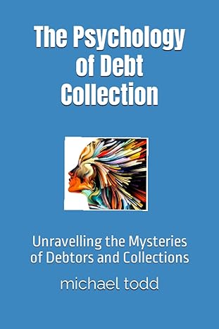 the psychology of debt collection unravelling the mysteries of debtors and collections 1st edition mr michael