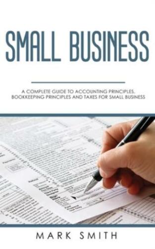 small business a complete guide to accounting principles bookkeeping principles and taxes for small business