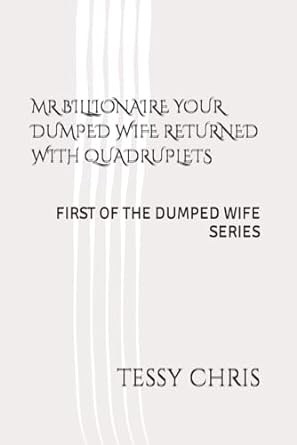 mr billionaire your dumped wife returned with quadruplets first of the dumped wife series  mrs tessy chris