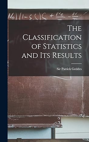 the classification of statistics and its results 1st edition patrick geddes 1018276459, 978-1018276458
