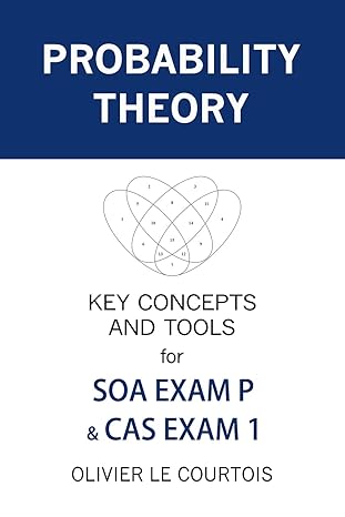 probability theory key concepts and tools for soa exam p and cas exam 1 1st edition olivier le courtois