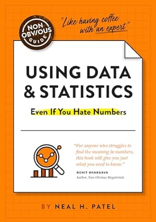 the non obvious guide to using data and statistics even if you hate numbers 1st edition neal patel ,rohit