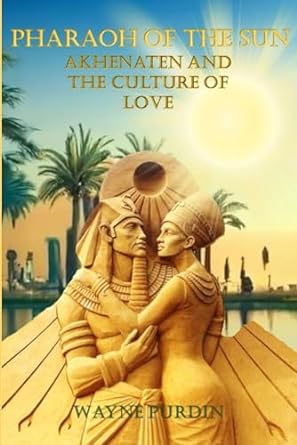 pharaoh of the sun akhenaten and the culture of love  wayne purdin b0cmnw1xbb, 979-8866529599